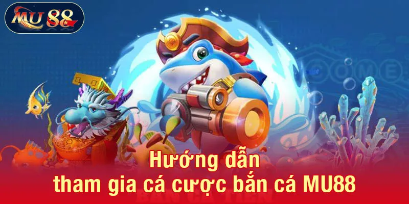 Hướng dẫn tham gia cá cược bắn cá MU88