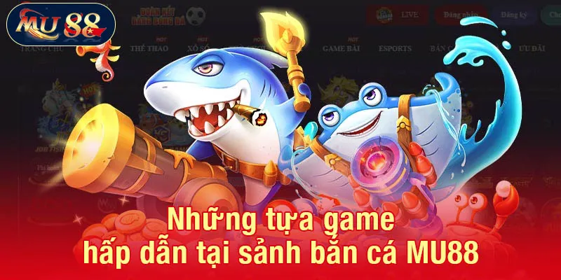 Những tựa game hấp dẫn tại sảnh bắn cá MU88