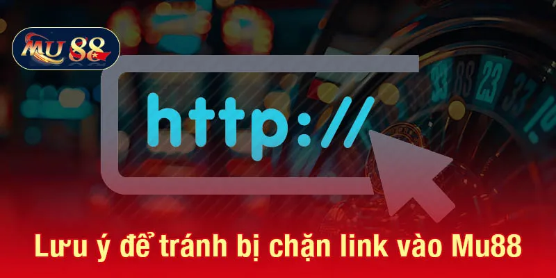 Lưu ý để tránh bị chặn link vào Mu88