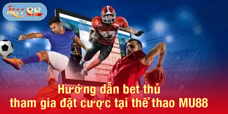 Hướng dẫn bet thủ tham gia đặt cược tại thể thao MU88