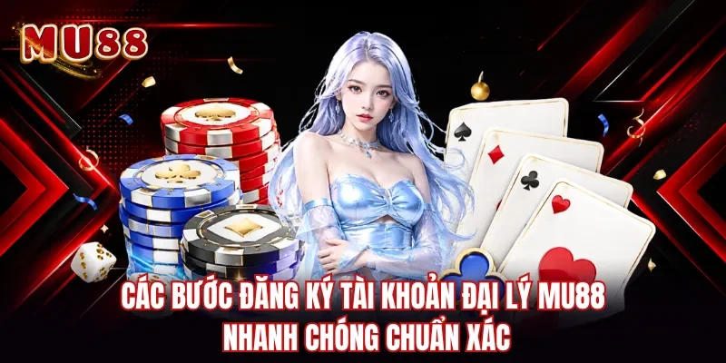 Các bước đăng ký tài khoản đại lý MU88 nhanh chóng chuẩn xác
